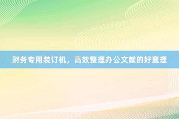 财务专用装订机，高效整理办公文献的好襄理