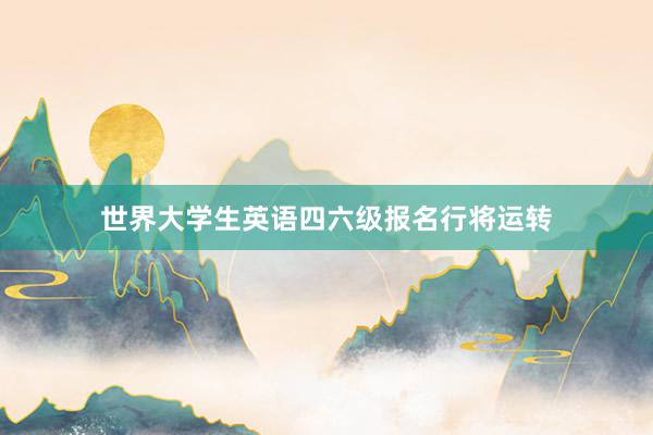 世界大学生英语四六级报名行将运转