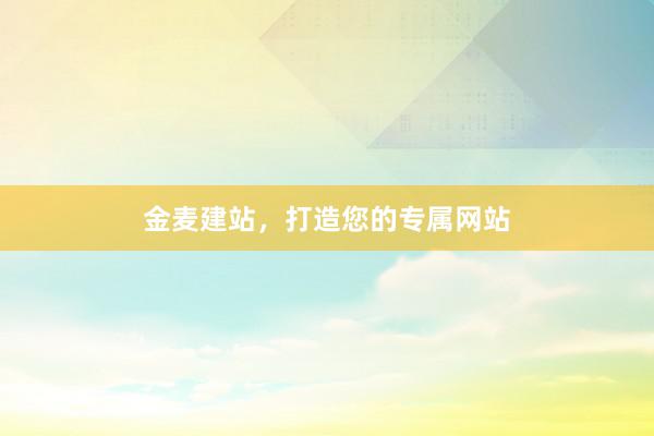 金麦建站，打造您的专属网站