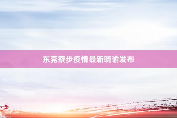 东莞寮步疫情最新晓谕发布