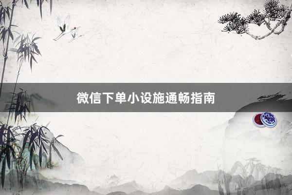 微信下单小设施通畅指南